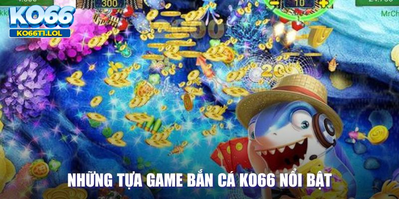 Tựa game bắn cá KO66 nổi bật