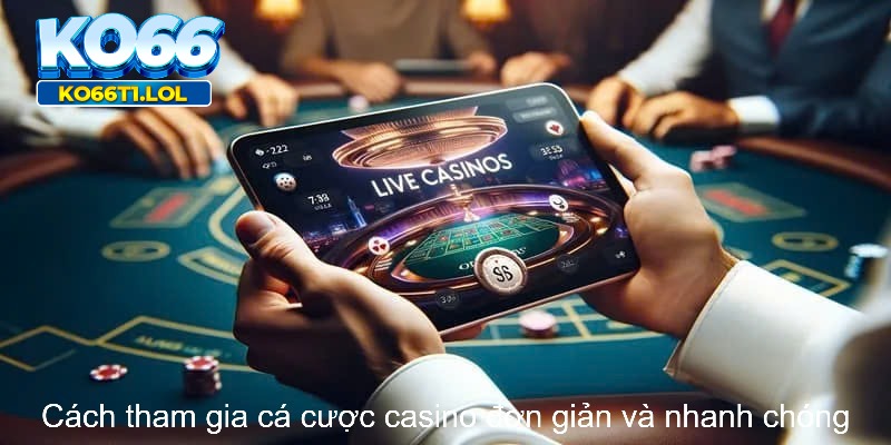 Cách tham gia cá cược casino đơn giản và nhanh chóng