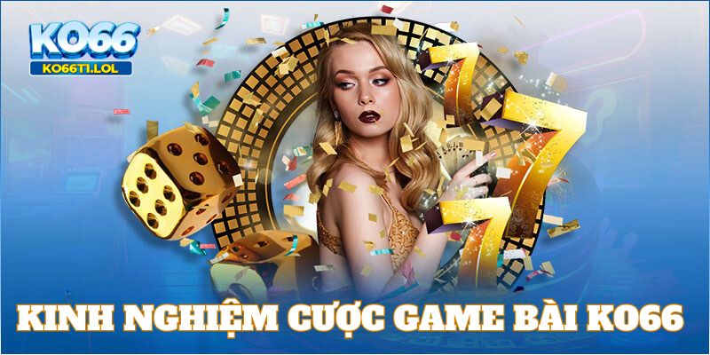 Kinh nghiệm cược game bài KO66