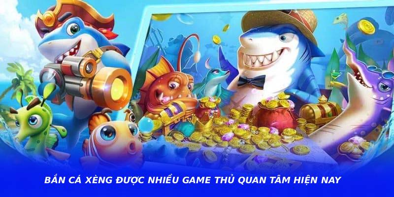 Bắn Cá Xèng Được Nhiều Game Thủ Quan Tâm Hiện Nay